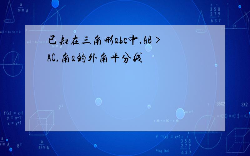 已知在三角形abc中,AB>AC,角a的外角平分线