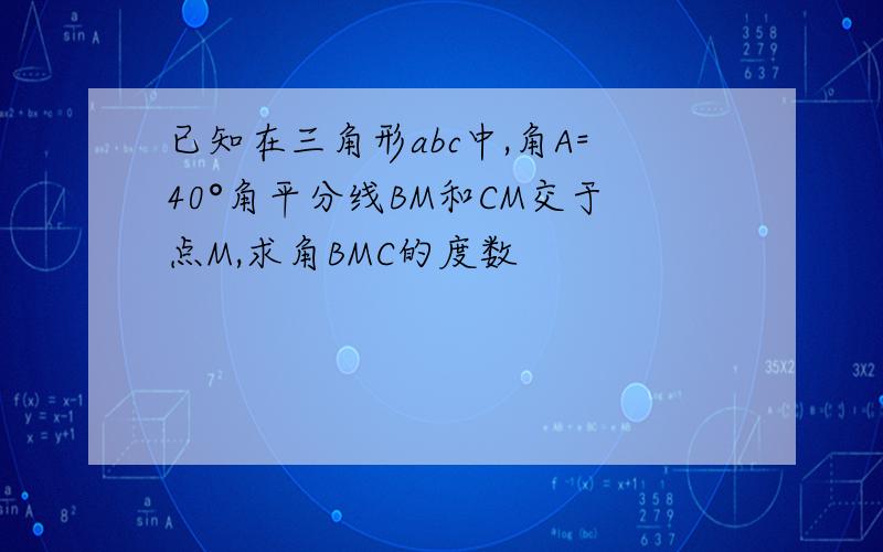 已知在三角形abc中,角A=40°角平分线BM和CM交于点M,求角BMC的度数