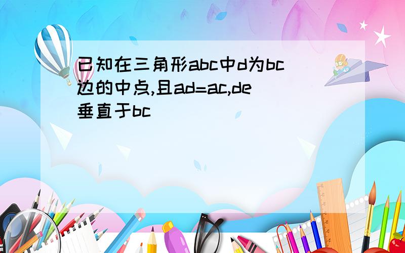 已知在三角形abc中d为bc边的中点,且ad=ac,de垂直于bc