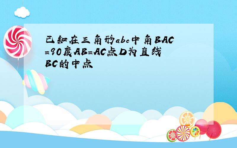 已知在三角形abc中角BAC=90度AB=AC点D为直线BC的中点