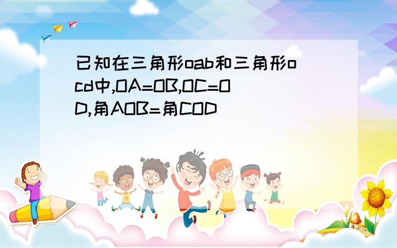 已知在三角形oab和三角形ocd中,OA=OB,OC=OD,角AOB=角COD