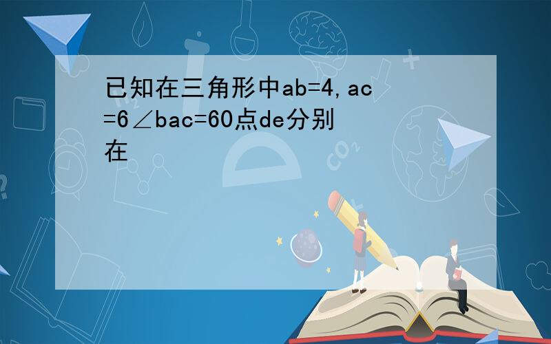 已知在三角形中ab=4,ac=6∠bac=60点de分别在