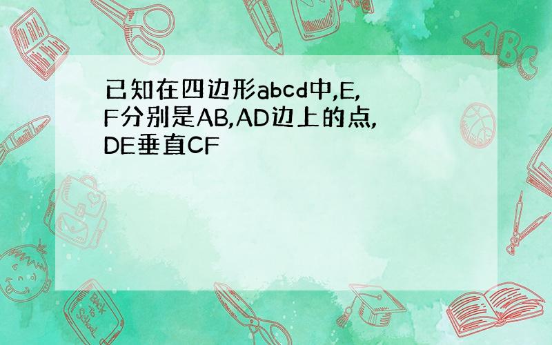 已知在四边形abcd中,E,F分别是AB,AD边上的点,DE垂直CF