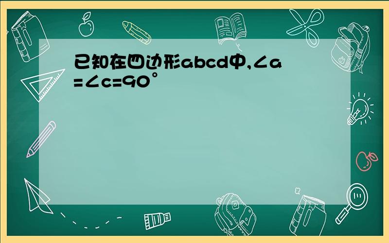 已知在四边形abcd中,∠a=∠c=90°