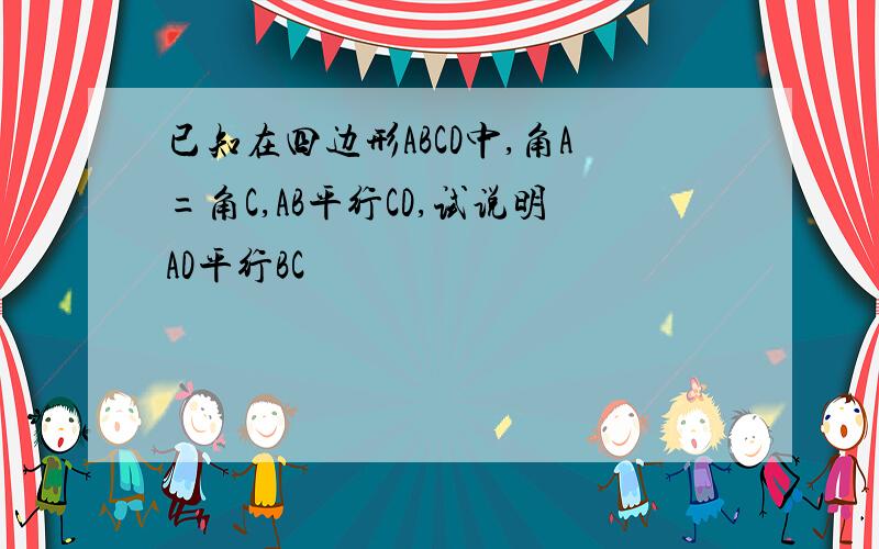 已知在四边形ABCD中,角A=角C,AB平行CD,试说明AD平行BC