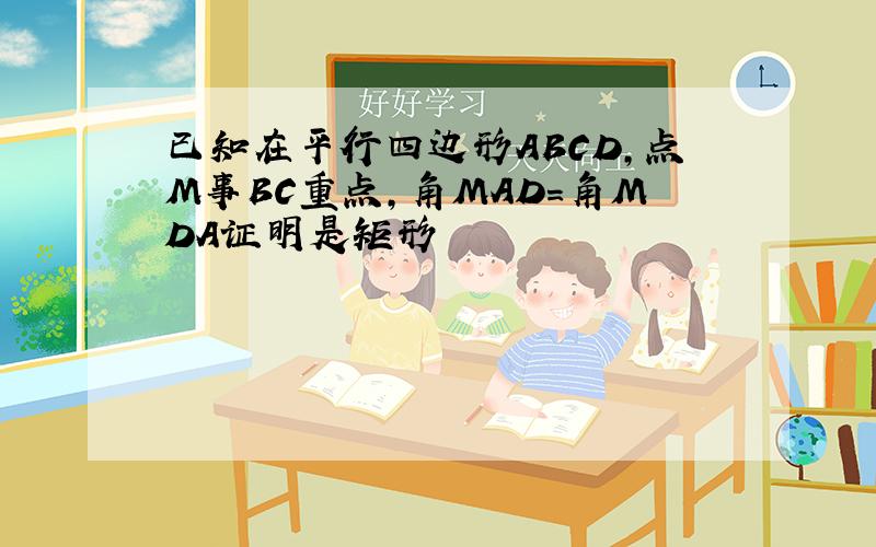 已知在平行四边形ABCD,点M事BC重点,角MAD＝角MDA证明是矩形