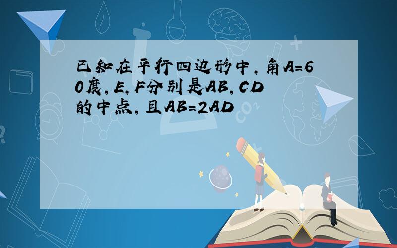 已知在平行四边形中,角A=60度,E,F分别是AB,CD的中点,且AB=2AD