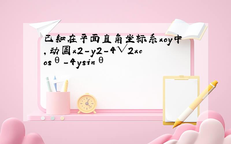 已知在平面直角坐标系xoy中,动圆x2-y2-4√2xcosθ-4ysinθ