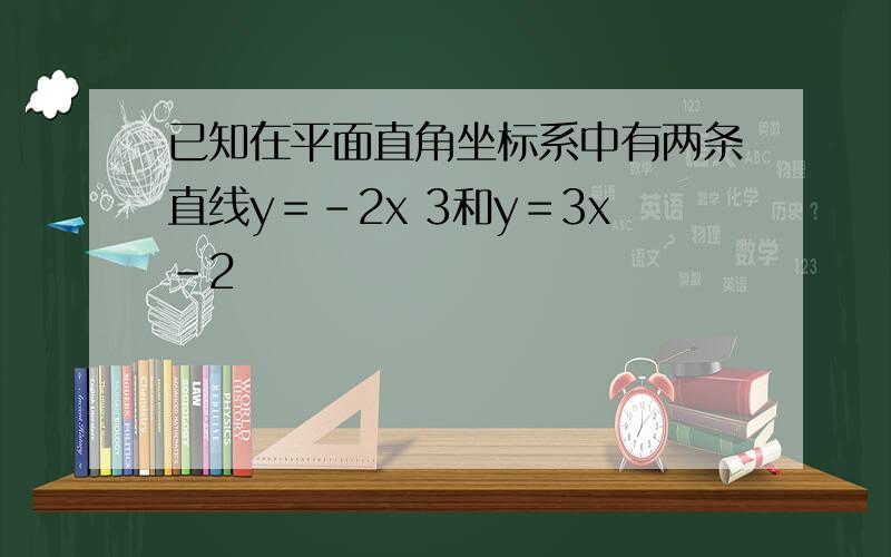 已知在平面直角坐标系中有两条直线y＝-2x 3和y＝3x-2