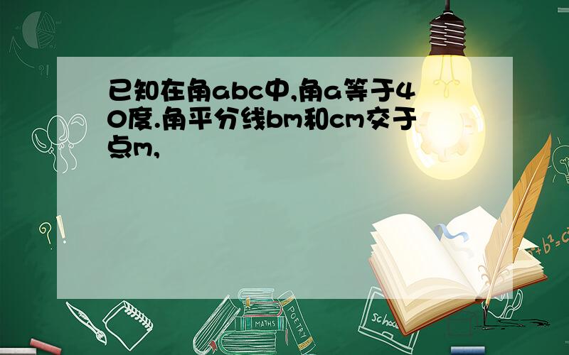 已知在角abc中,角a等于40度.角平分线bm和cm交于点m,