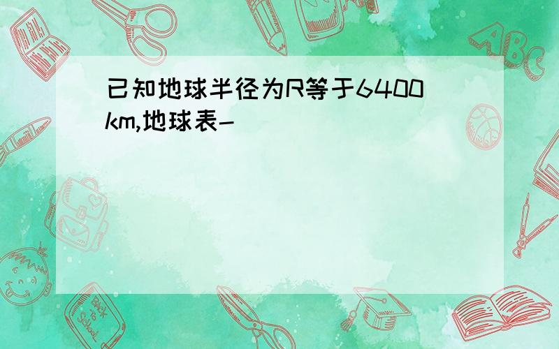 已知地球半径为R等于6400km,地球表-