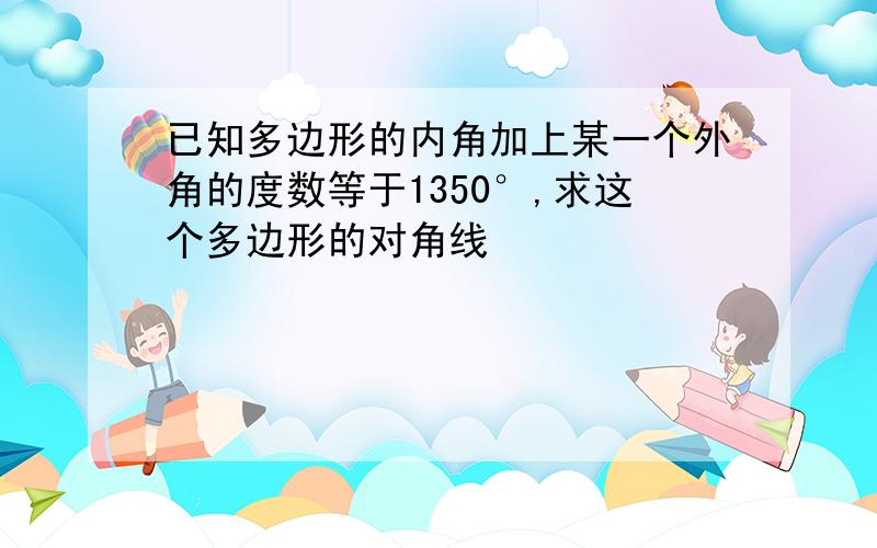 已知多边形的内角加上某一个外角的度数等于1350°,求这个多边形的对角线