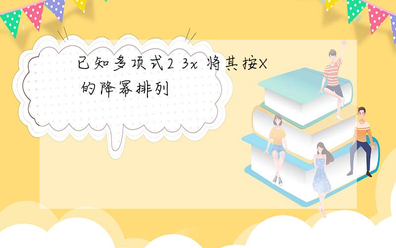 已知多项式2 3x 将其按X 的降幂排列