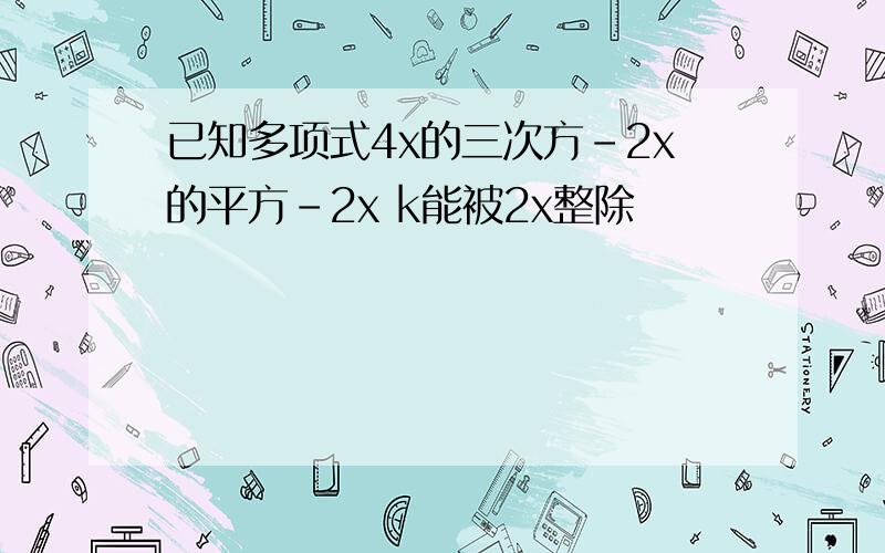 已知多项式4x的三次方-2x的平方-2x k能被2x整除