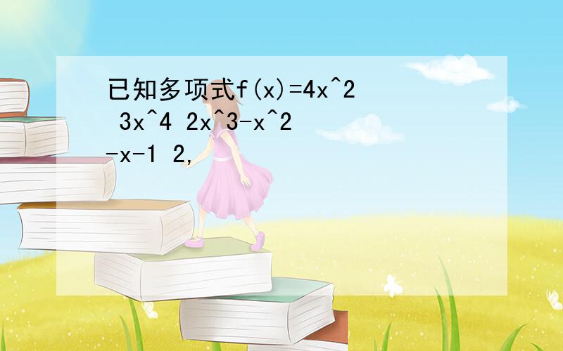 已知多项式f(x)=4x^2 3x^4 2x^3-x^2-x-1 2,