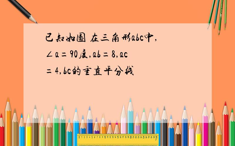 已知如图 在三角形abc中,∠a=90度,ab=8,ac=4,bc的垂直平分线