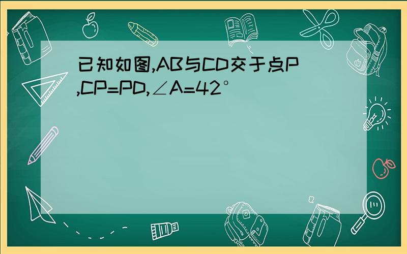 已知如图,AB与CD交于点P,CP=PD,∠A=42°