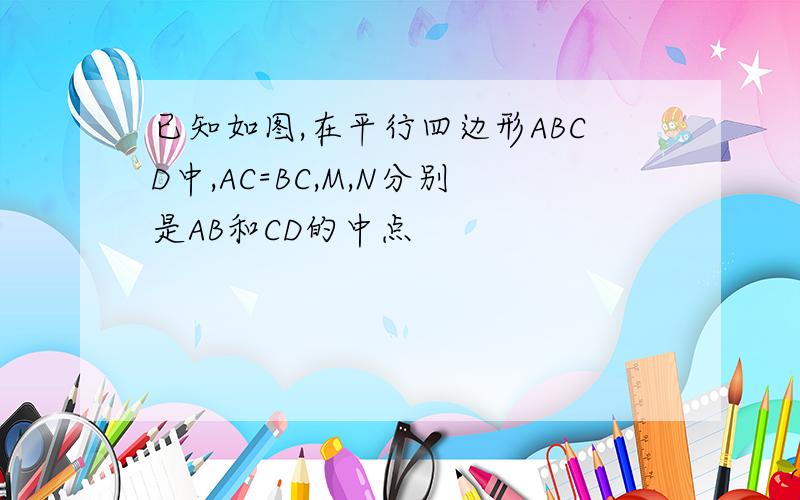 已知如图,在平行四边形ABCD中,AC=BC,M,N分别是AB和CD的中点