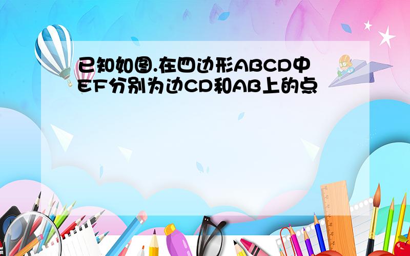 已知如图.在四边形ABCD中EF分别为边CD和AB上的点