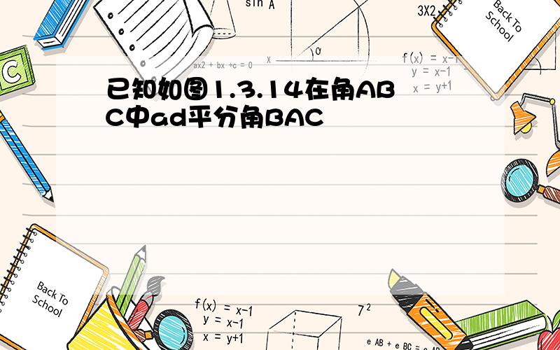 已知如图1.3.14在角ABC中ad平分角BAC