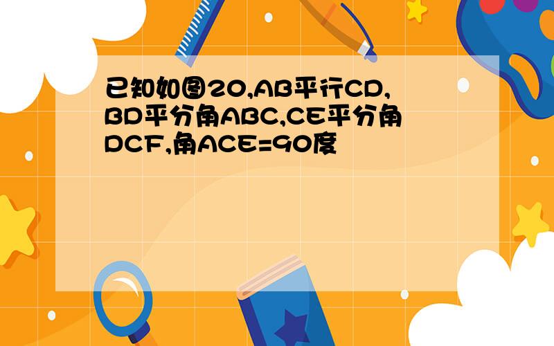 已知如图20,AB平行CD,BD平分角ABC,CE平分角DCF,角ACE=90度