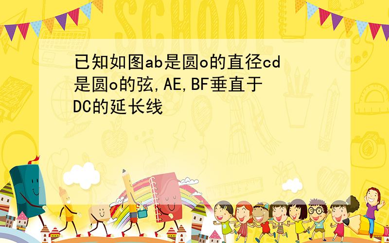 已知如图ab是圆o的直径cd是圆o的弦,AE,BF垂直于DC的延长线