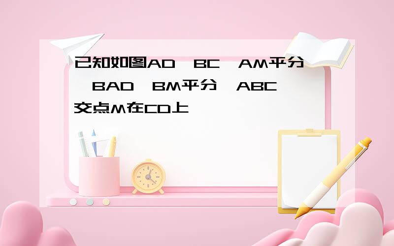 已知如图AD∥BC,AM平分∠BAD,BM平分∠ABC,交点M在CD上