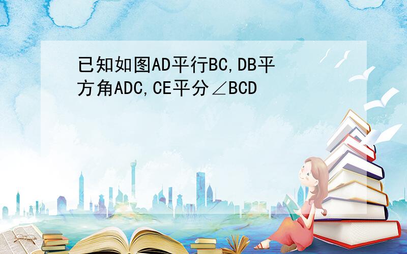 已知如图AD平行BC,DB平方角ADC,CE平分∠BCD