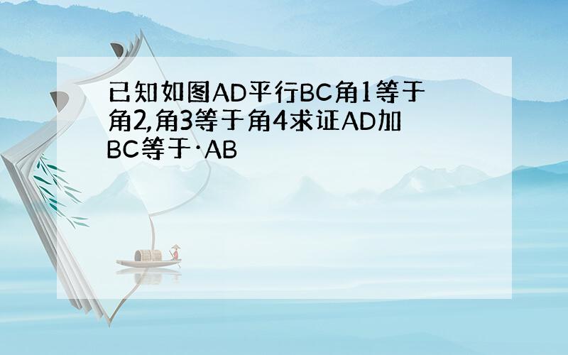 已知如图AD平行BC角1等于角2,角3等于角4求证AD加BC等于·AB