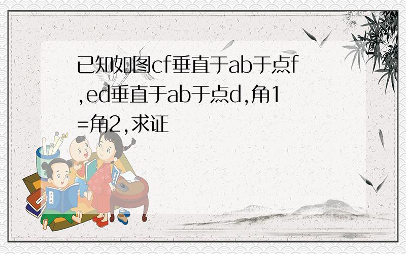 已知如图cf垂直于ab于点f,ed垂直于ab于点d,角1=角2,求证