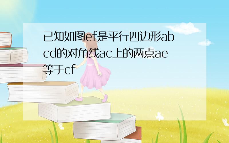 已知如图ef是平行四边形abcd的对角线ac上的两点ae等于cf