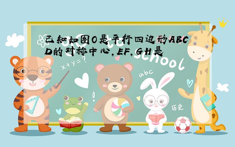 已知如图O是平行四边形ABCD的对称中心,EF,GH是