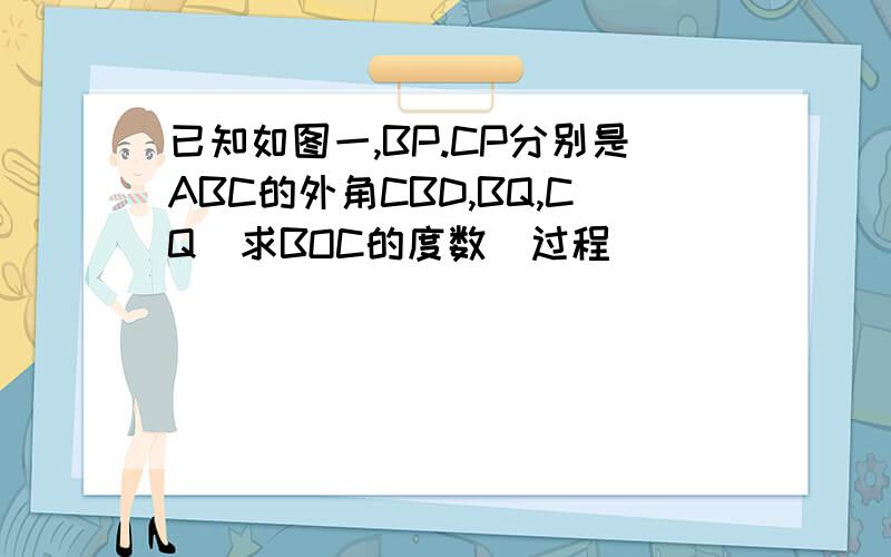 已知如图一,BP.CP分别是ABC的外角CBD,BQ,CQ[求BOC的度数]过程