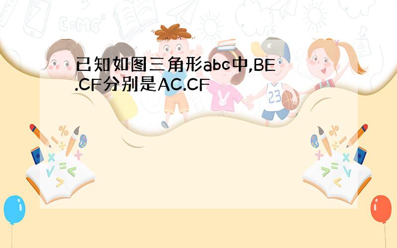 已知如图三角形abc中,BE.CF分别是AC.CF