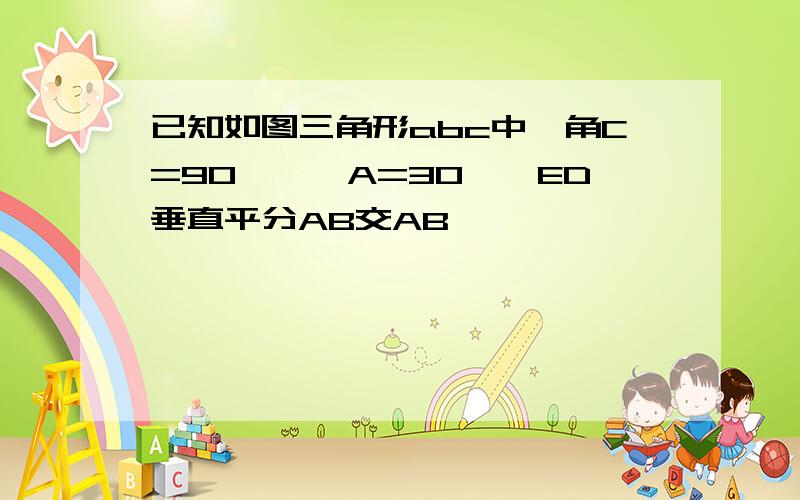 已知如图三角形abc中,角C=90°,∠A=30°,ED垂直平分AB交AB