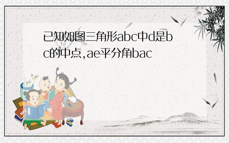 已知如图三角形abc中d是bc的中点,ae平分角bac