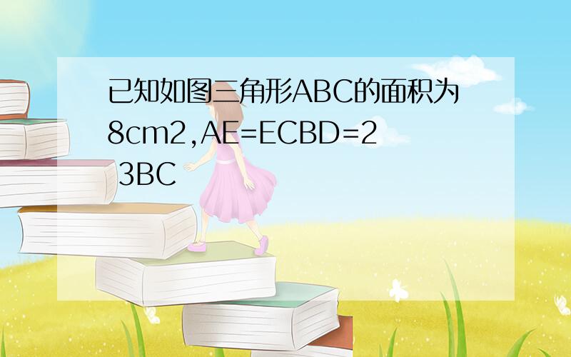 已知如图三角形ABC的面积为8cm2,AE=ECBD=2 3BC