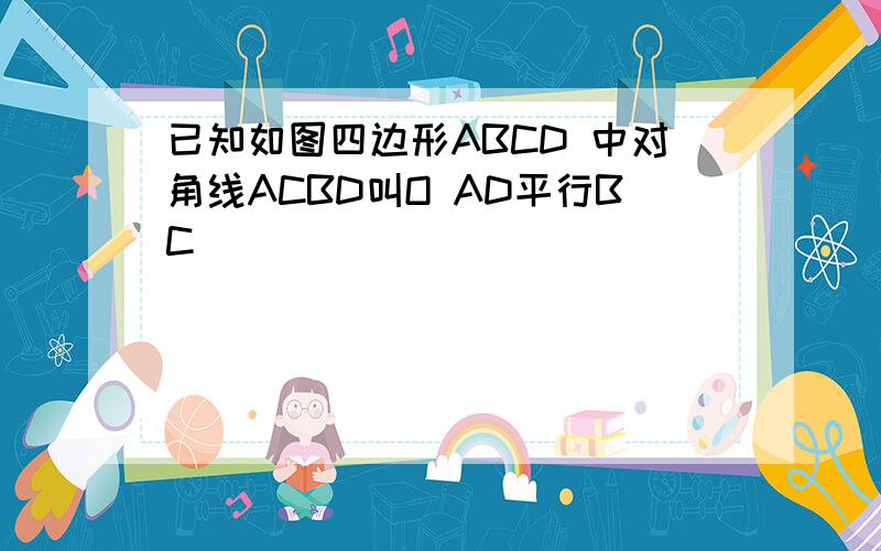 已知如图四边形ABCD 中对角线ACBD叫O AD平行BC