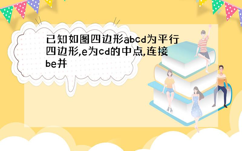 已知如图四边形abcd为平行四边形,e为cd的中点,连接be并