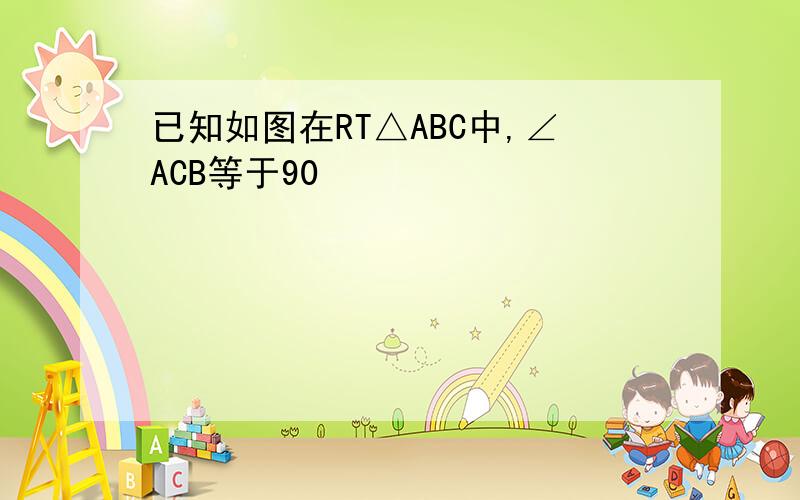 已知如图在RT△ABC中,∠ACB等于90