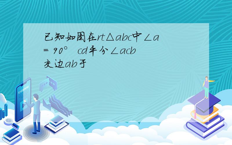 已知如图在rt△abc中∠a＝ 90° cd平分∠acb交边ab于