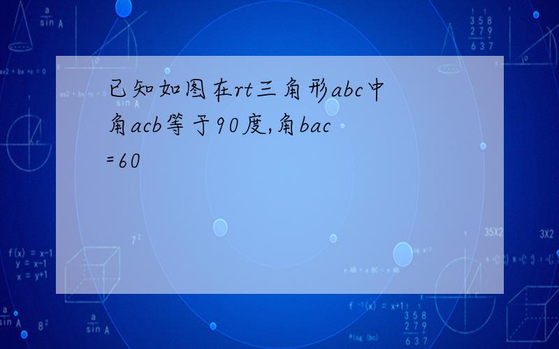 已知如图在rt三角形abc中角acb等于90度,角bac=60