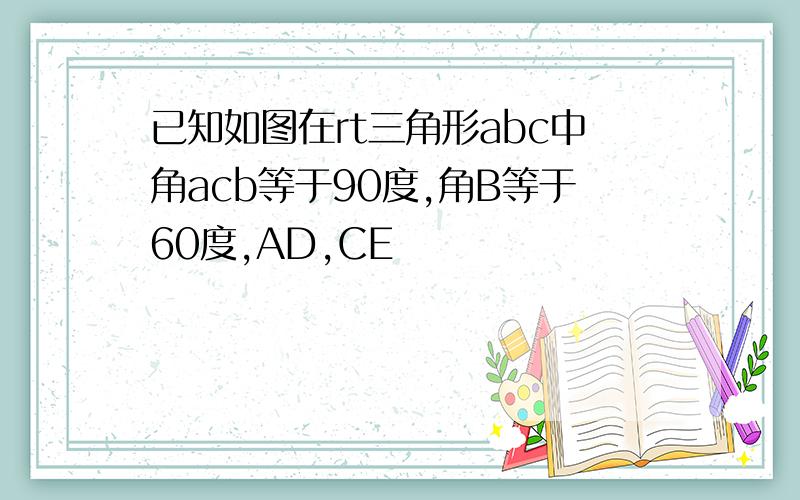 已知如图在rt三角形abc中角acb等于90度,角B等于60度,AD,CE