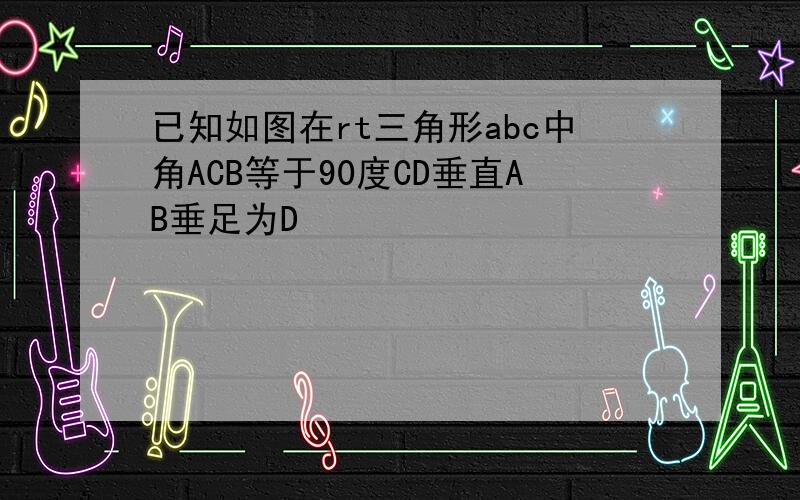 已知如图在rt三角形abc中角ACB等于90度CD垂直AB垂足为D