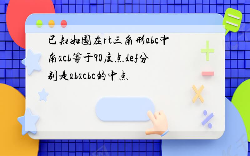 已知如图在rt三角形abc中角acb等于90度点def分别是abacbc的中点