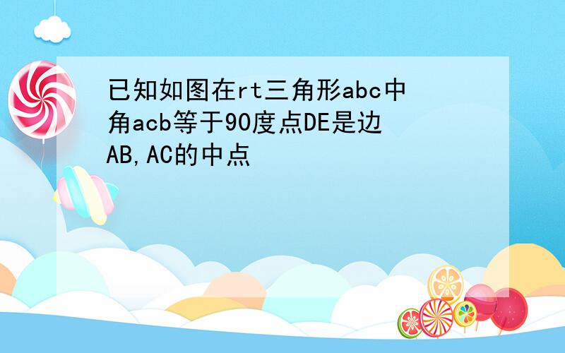 已知如图在rt三角形abc中角acb等于90度点DE是边AB,AC的中点