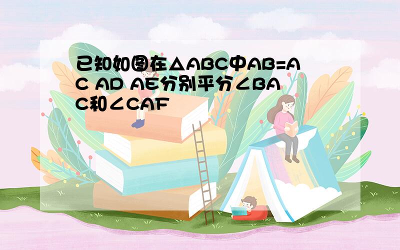 已知如图在△ABC中AB=AC AD AE分别平分∠BAC和∠CAF