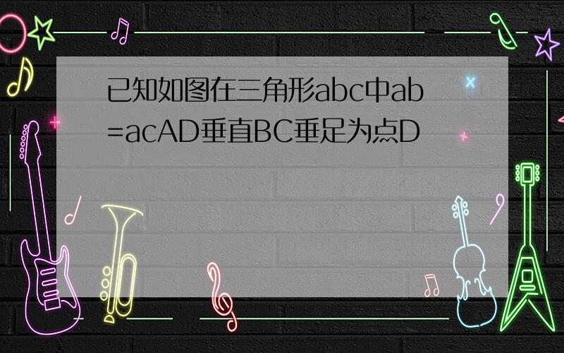 已知如图在三角形abc中ab=acAD垂直BC垂足为点D