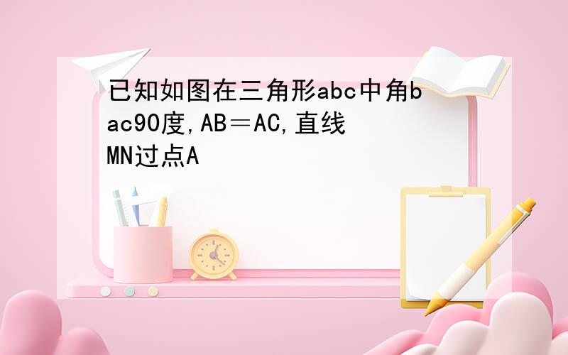 已知如图在三角形abc中角bac90度,AB＝AC,直线MN过点A