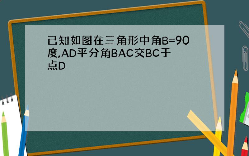 已知如图在三角形中角B=90度,AD平分角BAC交BC于点D